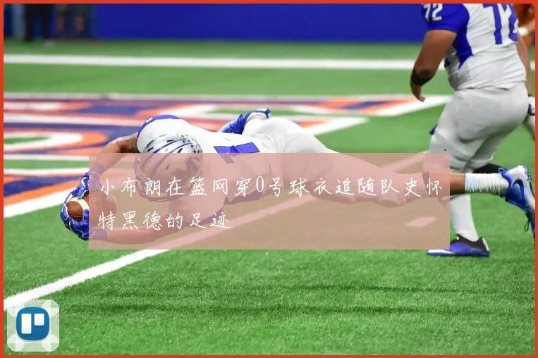 小布朗在篮网穿0号球衣追随队史怀特黑德的足迹