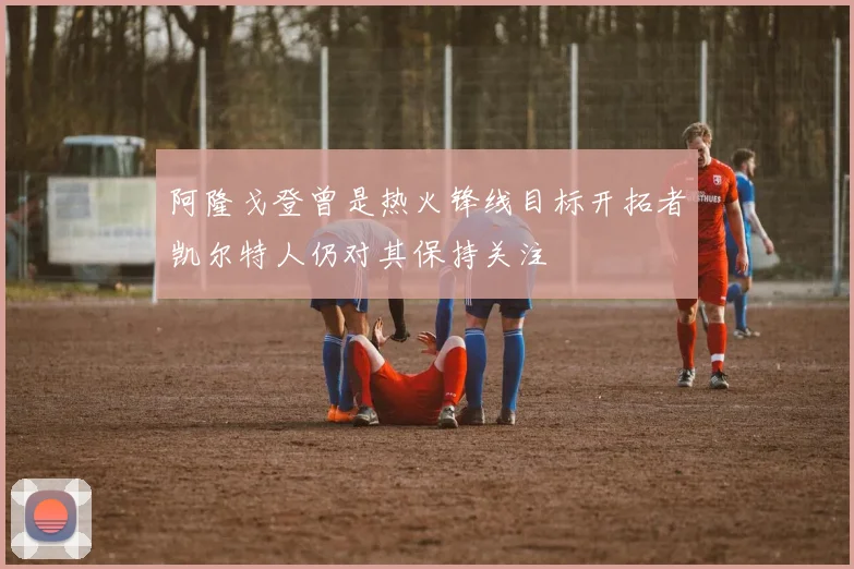 阿隆戈登曾是热火锋线目标开拓者凯尔特人仍对其保持关注