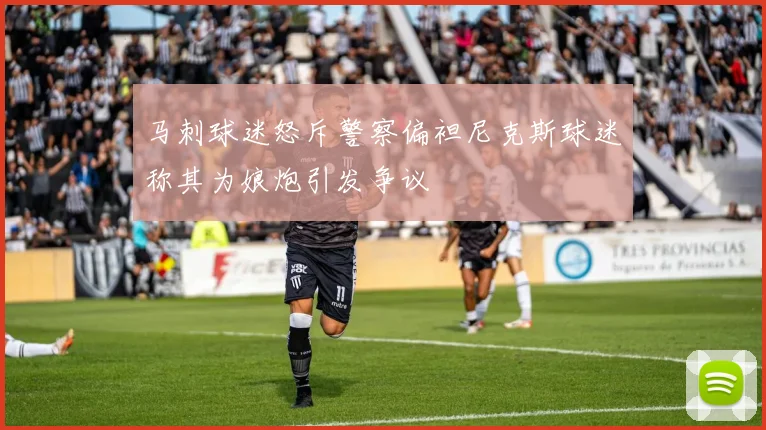 马刺球迷怒斥警察偏袒尼克斯球迷称其为娘炮引发争议